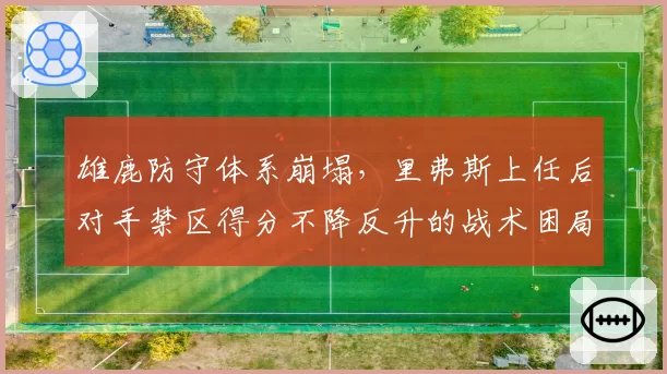 雄鹿防守体系崩塌,里弗斯上任后对手禁区得分不降反升的战术困局