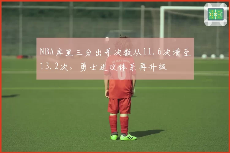 NBA库里三分出手次数从11.6次增至13.2次，勇士进攻体系再升级