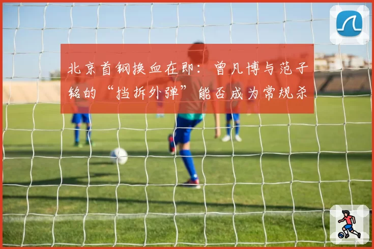 北京首钢换血在即：曾凡博与范子铭的“挡拆外弹”能否成为常规杀招？