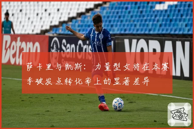 萨卡里与凯斯：力量型女将在本赛季破发点转化率上的显著差异