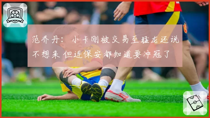 范乔丹：小卡刚被交易至猛龙还说不想来 但连保安都知道要冲冠了