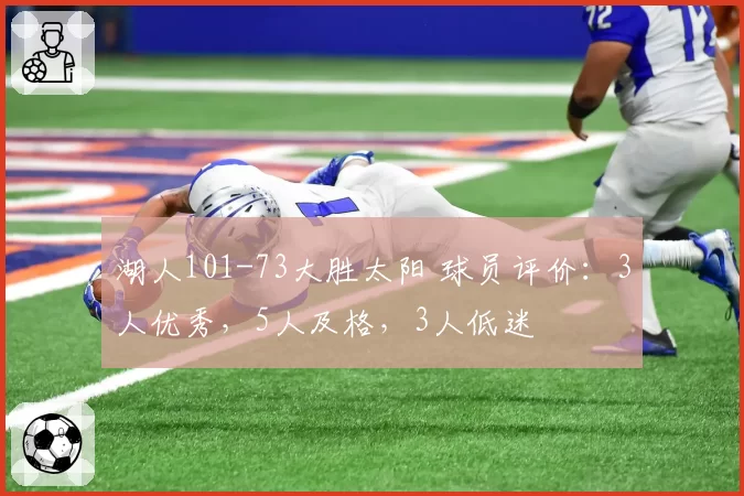 湖人101-73大胜太阳 球员评价：3人优秀，5人及格，3人低迷