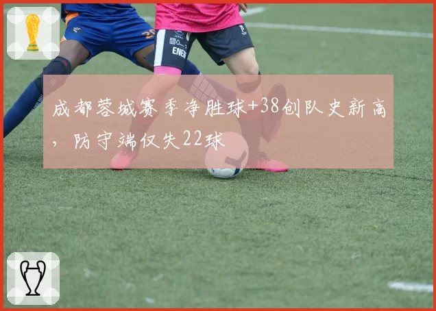 成都蓉城赛季净胜球+38创队史新高，防守端仅失22球