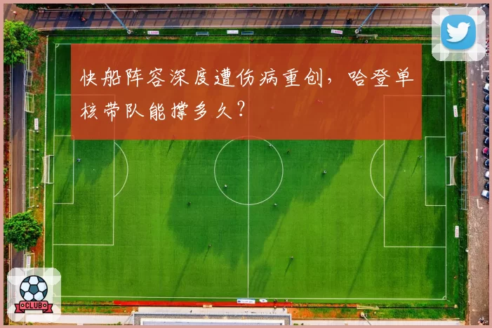 快船阵容深度遭伤病重创,哈登单核带队能撑多久?