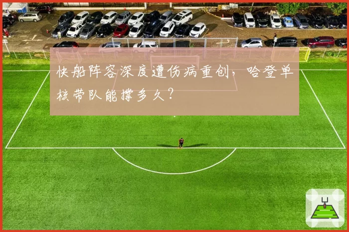 快船阵容深度遭伤病重创,哈登单核带队能撑多久?