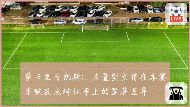 萨卡里与凯斯:力量型女将在本赛季破发点转化率上的显著差异
