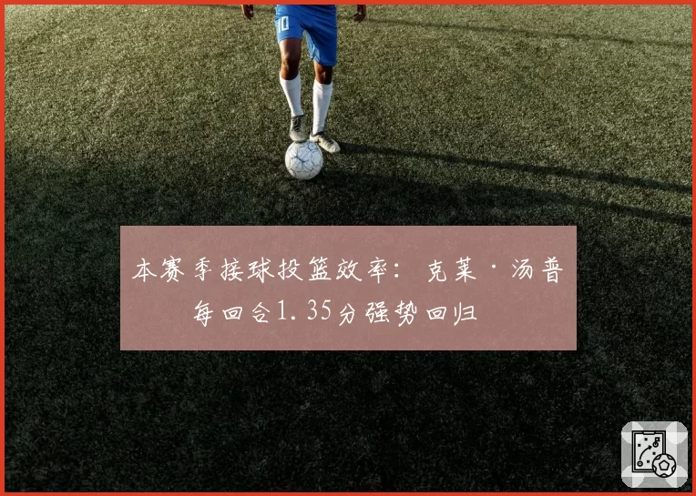 本赛季接球投篮效率:克莱·汤普森每回合1.35分强势回归