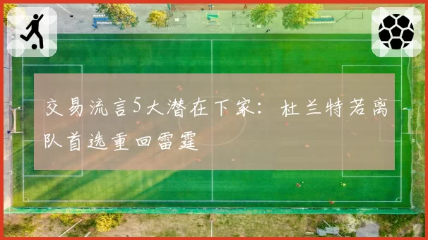 交易流言5大潜在下家：杜兰特若离队首选重回雷霆