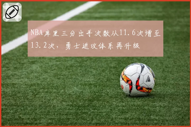 NBA库里三分出手次数从11.6次增至13.2次，勇士进攻体系再升级