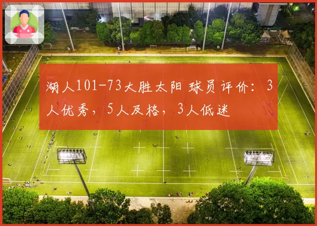 湖人101-73大胜太阳 球员评价：3人优秀，5人及格，3人低迷