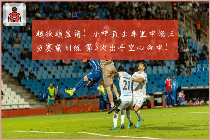 越投越靠谱！小吧直击库里中场三分赛前训练 第3次出手空心命中！