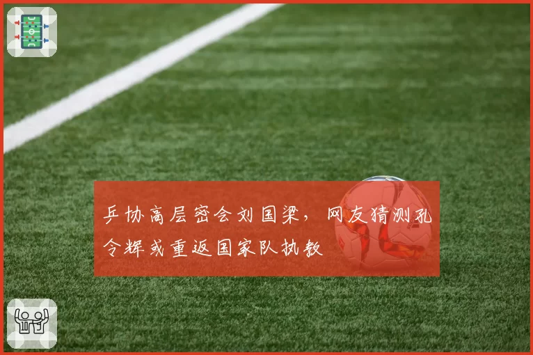 乒协高层密会刘国梁，网友猜测孔令辉或重返国家队执教
