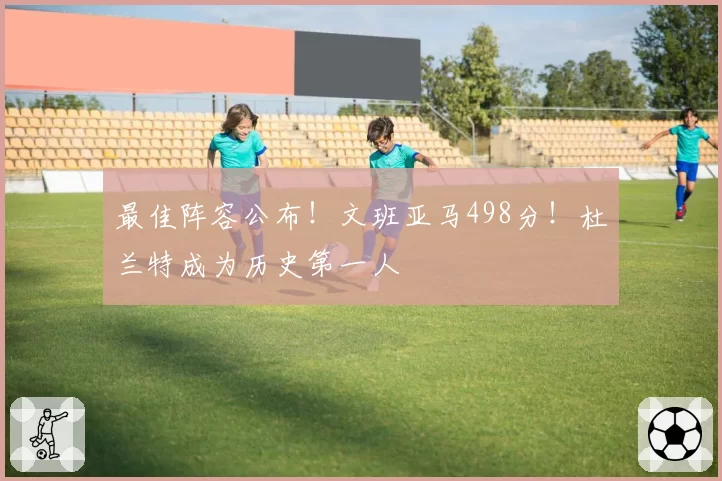 最佳阵容公布!文班亚马498分!杜兰特成为历史第一人